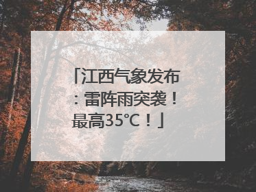 江西气象发布：雷阵雨突袭！最高35℃！