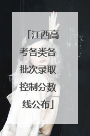 江西高考各类各批次录取控制分数线公布