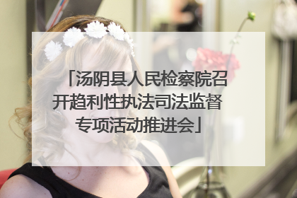 汤阴县人民检察院召开趋利性执法司法监督专项活动推进会