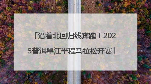 沿着北回归线奔跑！2025普洱墨江半程马拉松开赛
