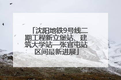 沈阳地铁9号线二期工程新立堡站、建筑大学站—张官屯站区间最新进展