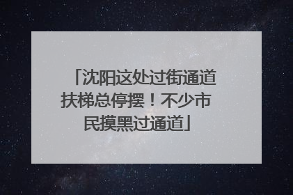 沈阳这处过街通道扶梯总停摆！不少市民摸黑过通道
