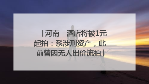 河南一酒店将被1元起拍：系涉刑资产，此前曾因无人出价流拍