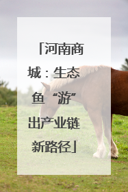河南商城：生态鱼“游”出产业链新路径