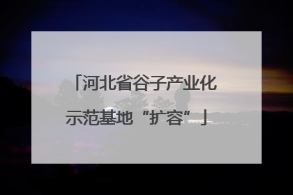 河北省谷子产业化示范基地“扩容”