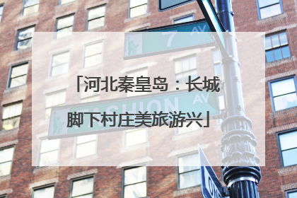 河北秦皇岛：长城脚下村庄美旅游兴