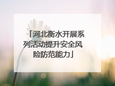 河北衡水开展系列活动提升安全风险防范能力
