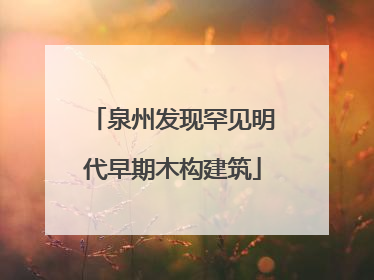 泉州发现罕见明代早期木构建筑