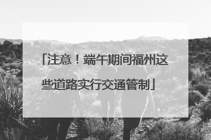 注意！端午期间福州这些道路实行交通管制