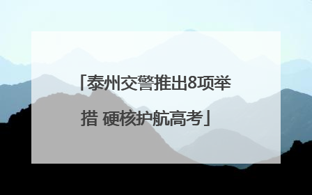 泰州交警推出8项举措 硬核护航高考