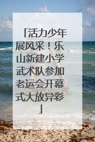 活力少年展风采！乐山新建小学武术队参加老运会开幕式大放异彩