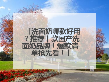 洗面奶哪款好用？推荐十款国产洗面奶品牌！爆款清单抢先看！