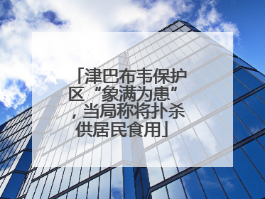 津巴布韦保护区“象满为患”，当局称将扑杀供居民食用