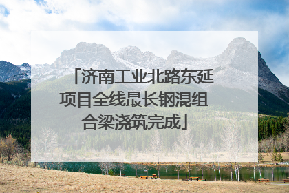 济南工业北路东延项目全线最长钢混组合梁浇筑完成