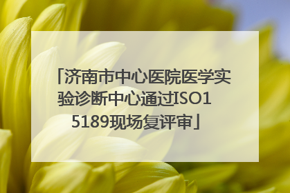 济南市中心医院医学实验诊断中心通过ISO15189现场复评审
