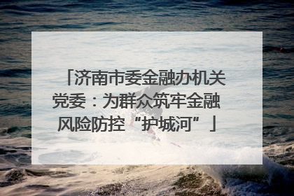 济南市委金融办机关党委：为群众筑牢金融风险防控“护城河”