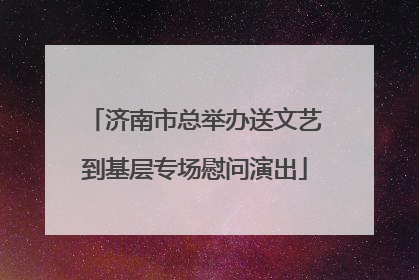 济南市总举办送文艺到基层专场慰问演出