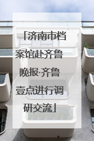 济南市档案馆赴齐鲁晚报·齐鲁壹点进行调研交流