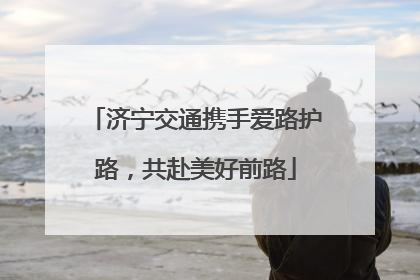 济宁交通携手爱路护路，共赴美好前路