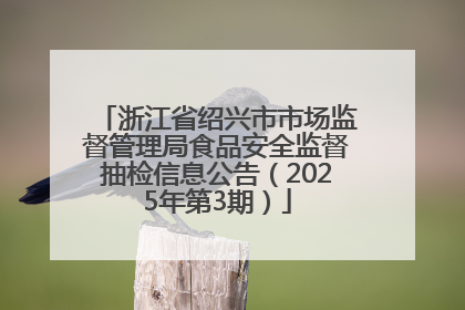 浙江省绍兴市市场监督管理局食品安全监督抽检信息公告（2025年第3期）