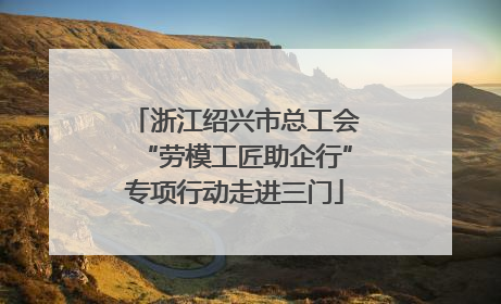 浙江绍兴市总工会“劳模工匠助企行”专项行动走进三门