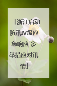 浙江启动防汛Ⅳ级应急响应 多举措应对汛情