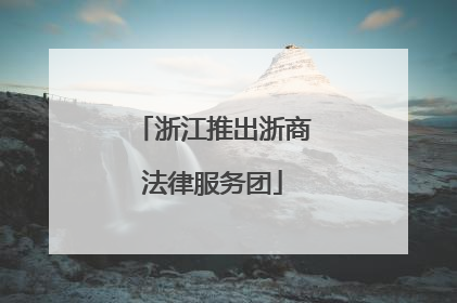 浙江推出浙商法律服务团