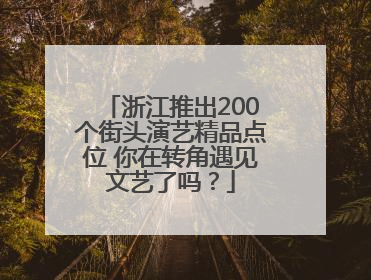 浙江推出200个街头演艺精品点位 你在转角遇见文艺了吗？