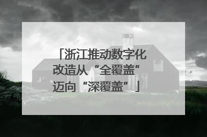 浙江推动数字化改造从“全覆盖”迈向“深覆盖”