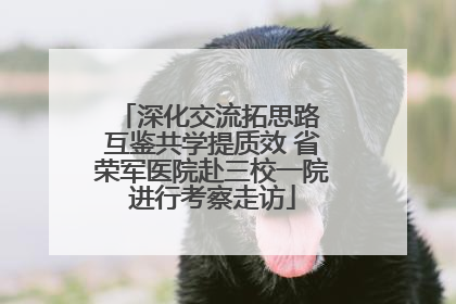 深化交流拓思路 互鉴共学提质效 省荣军医院赴三校一院进行考察走访