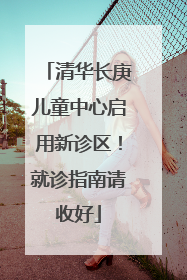 清华长庚儿童中心启用新诊区！就诊指南请收好