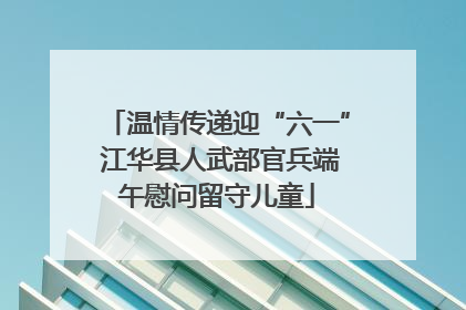 温情传递迎“六一” 江华县人武部官兵端午慰问留守儿童