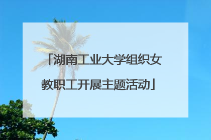 湖南工业大学组织女教职工开展主题活动