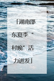 湖南邵东夏季“村晚”活力迸发