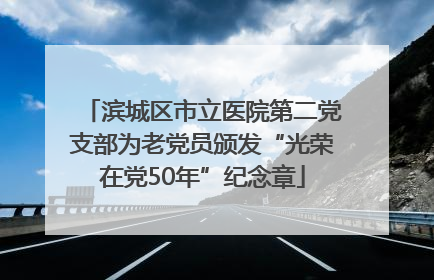 滨城区市立医院第二党支部为老党员颁发“光荣在党50年”纪念章