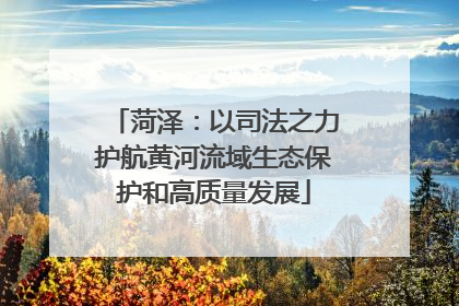 菏泽：以司法之力护航黄河流域生态保护和高质量发展