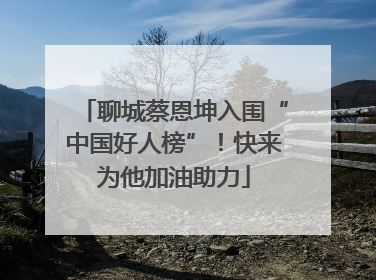聊城蔡恩坤入围“中国好人榜”！快来为他加油助力
