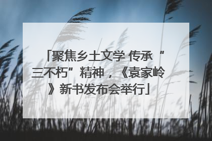 聚焦乡土文学 传承“三不朽”精神，《袁家岭》新书发布会举行