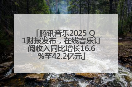 腾讯音乐2025 Q1财报发布，在线音乐订阅收入同比增长16.6%至42.2亿元