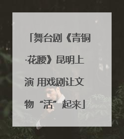 舞台剧《青铜·花腰》昆明上演 用戏剧让文物“活”起来