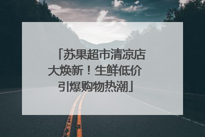 苏果超市清凉店大焕新！生鲜低价引爆购物热潮