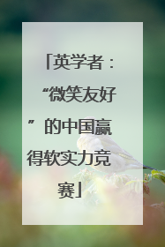 英学者：“微笑友好”的中国赢得软实力竞赛