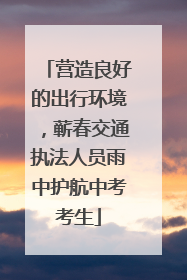 营造良好的出行环境，蕲春交通执法人员雨中护航中考考生