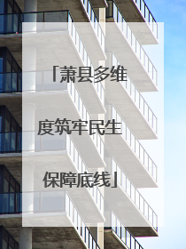 萧县多维度筑牢民生保障底线