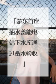 蒙东首座抽水蓄能电站下水库通过蓄水验收