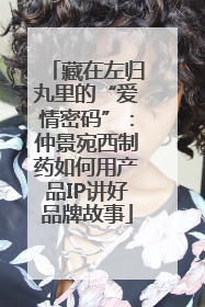 藏在左归丸里的“爱情密码”：仲景宛西制药如何用产品IP讲好品牌故事