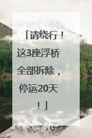 请绕行！这3座浮桥全部拆除，停运20天！