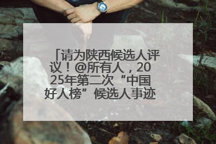 请为陕西候选人评议！@所有人，2025年第二次“中国好人榜”候选人事迹展示评议开始