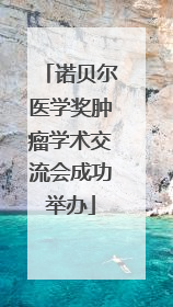 诺贝尔医学奖肿瘤学术交流会成功举办