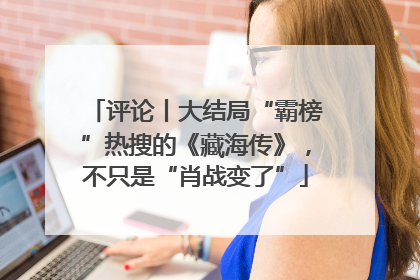 评论丨大结局“霸榜”热搜的《藏海传》，不只是“肖战变了”